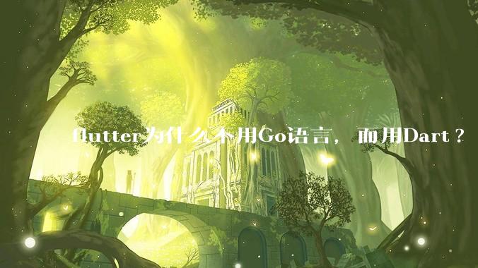 flutter为什么不用Go语言，而用Dart?