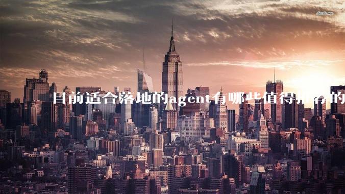 目前适合落地的agent有哪些值得推荐的框架？